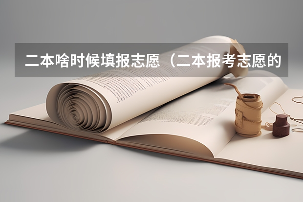 二本啥时候填报志愿（二本报考志愿的时间）