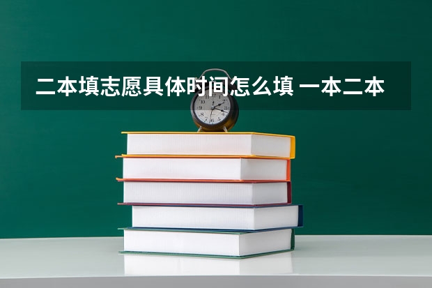 二本填志愿具体时间怎么填 一本二本填报志愿时间