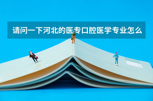 请问一下河北的医专口腔医学专业怎么样？