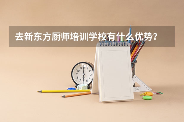 去新东方厨师培训学校有什么优势？