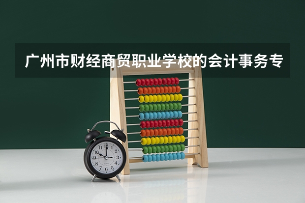 广州市财经商贸职业学校的会计事务专业怎么样