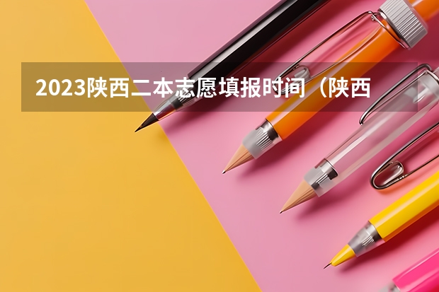 2023陕西二本志愿填报时间（陕西二本填报志愿时间）