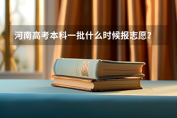 河南高考本科一批什么时候报志愿？