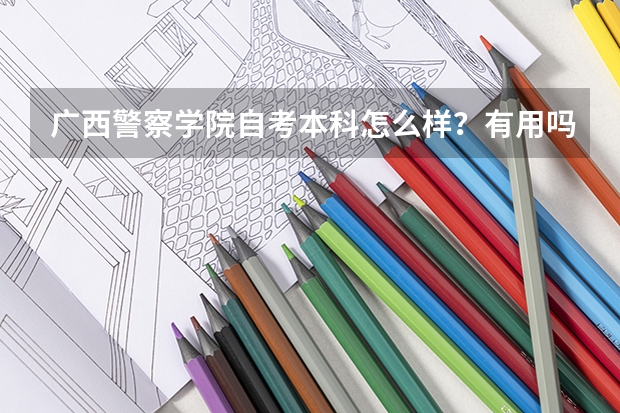 广西警察学院自考本科怎么样？有用吗？