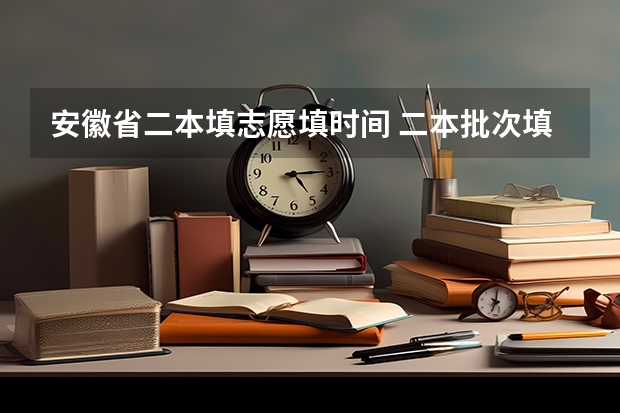 安徽省二本填志愿填时间 二本批次填报时间