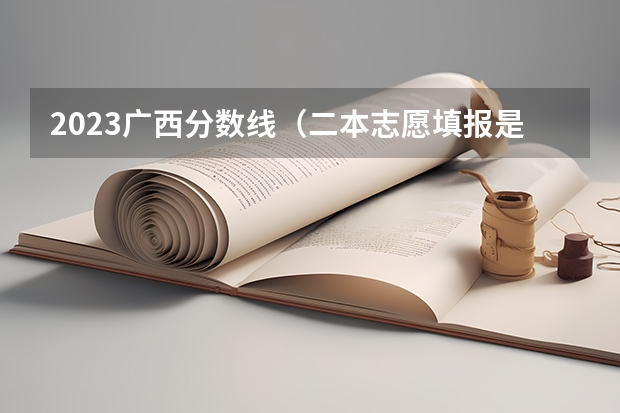 2023广西分数线（二本志愿填报是先填一本还先填二本？）