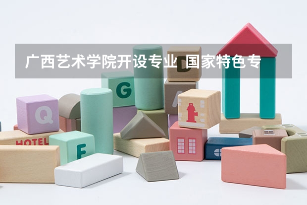 广西艺术学院开设专业  国家特色专业有什么