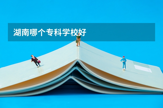 湖南哪个专科学校好