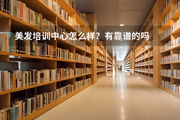 美发培训中心怎么样？有靠谱的吗