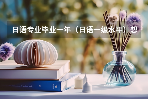 日语专业毕业一年（日语一级水平）想通过日本语言学校让日语变更精通是可能的吗