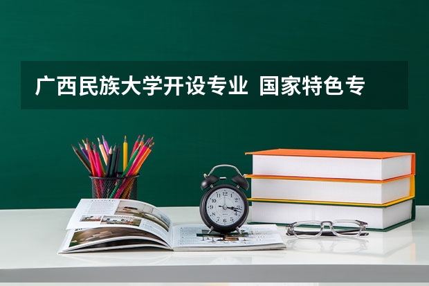 广西民族大学开设专业  国家特色专业有什么