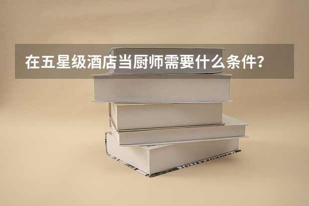 在五星级酒店当厨师需要什么条件？