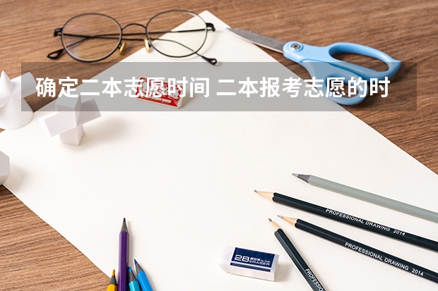 确定二本志愿时间 二本报考志愿的时间