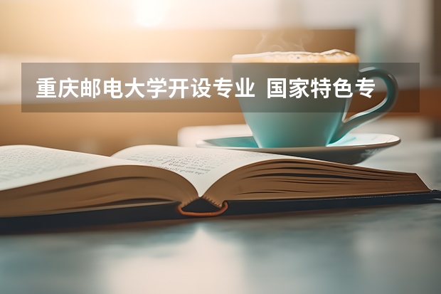 重庆邮电大学开设专业  国家特色专业有什么