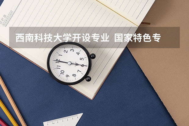 西南科技大学开设专业  国家特色专业有什么