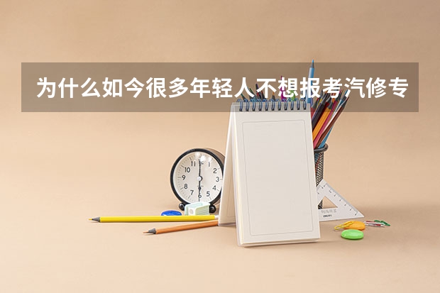 为什么如今很多年轻人不想报考汽修专业呢？汽修专业的发展前景怎么样？