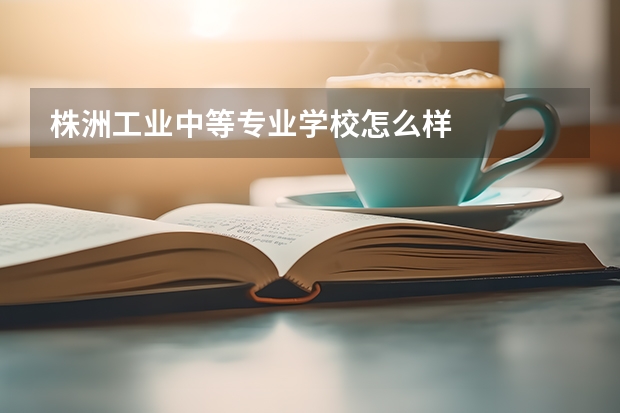 株洲工业中等专业学校怎么样