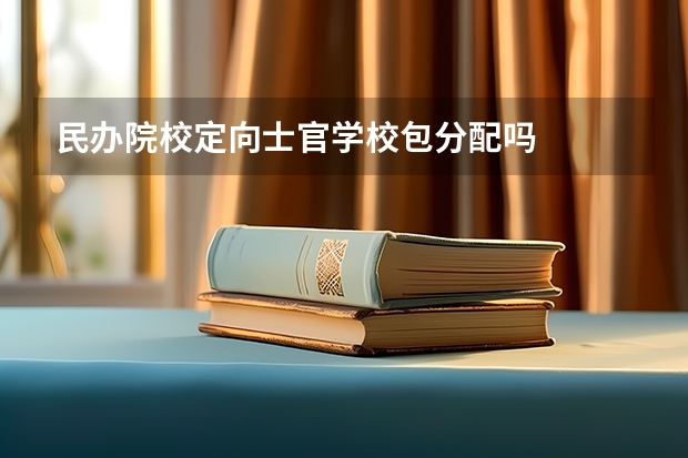 民办院校定向士官学校包分配吗