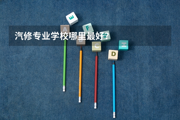 汽修专业学校哪里最好？