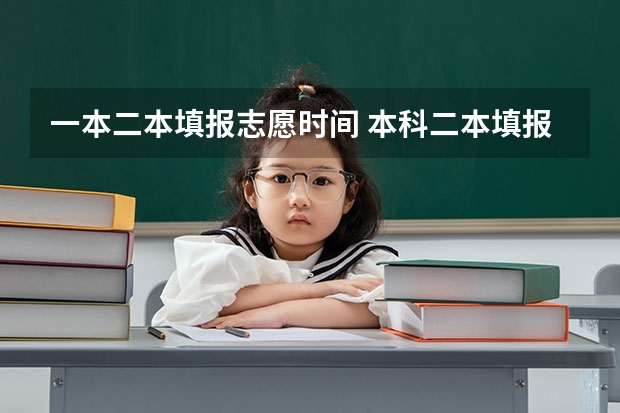 一本二本填报志愿时间 本科二本填报志愿时间