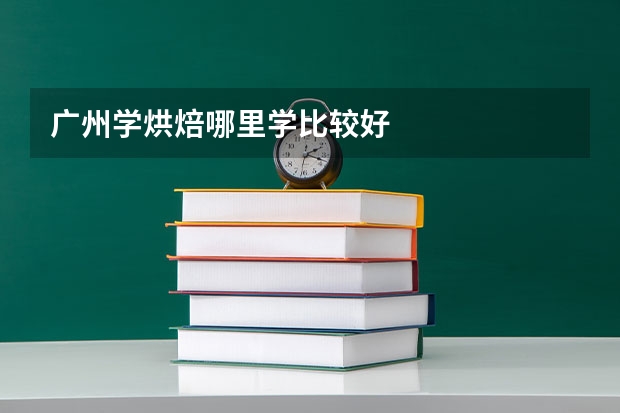广州学烘焙哪里学比较好