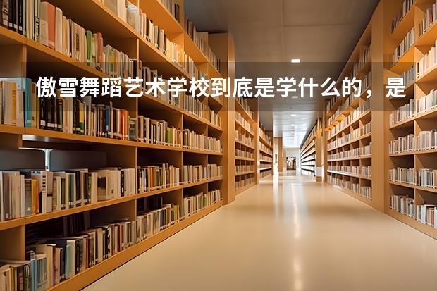傲雪舞蹈艺术学校到底是学什么的，是学街舞还是爵士舞还是学模特？