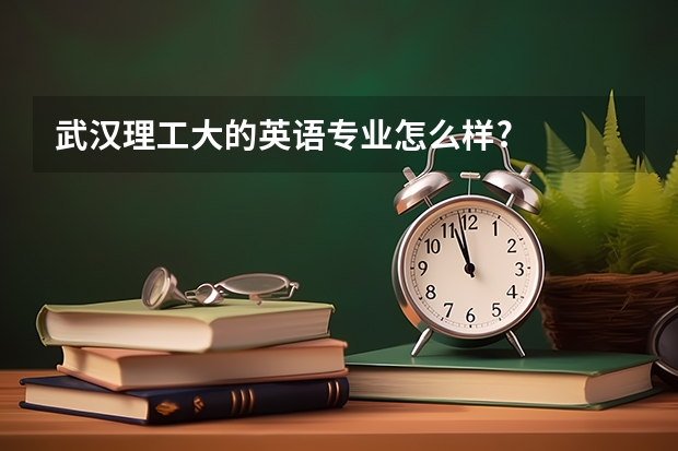 武汉理工大的英语专业怎么样?