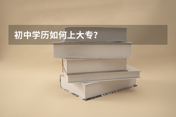 初中学历如何上大专？