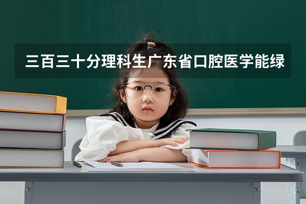 三百三十分理科生广东省口腔医学能绿取吗民办?