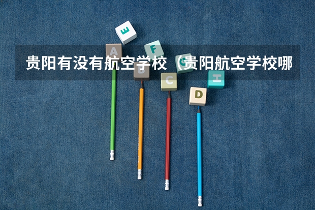 贵阳有没有航空学校（贵阳航空学校哪家好）