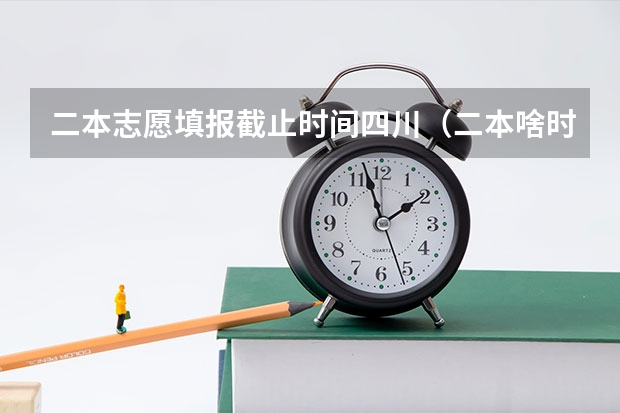 二本志愿填报截止时间四川（二本啥时候报志愿）