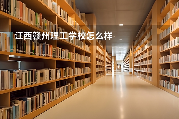 江西赣州理工学校怎么样