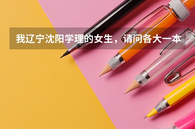 我辽宁沈阳学理的女生，请问各大一本军校的录取分数线是多少？越多学校的越好！谢谢！