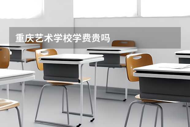 重庆艺术学校学费贵吗