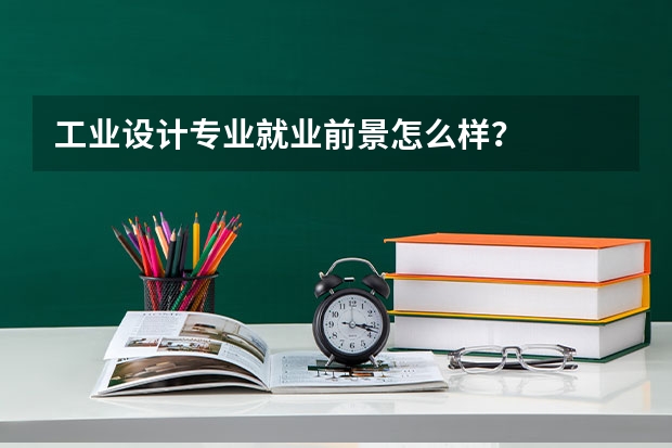 工业设计专业就业前景怎么样？