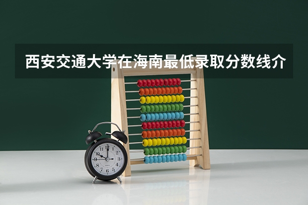 西安交通大学在海南最低录取分数线介绍
