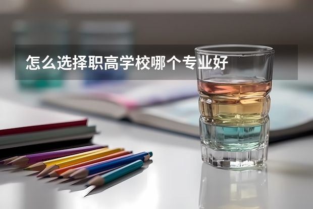 怎么选择职高学校哪个专业好