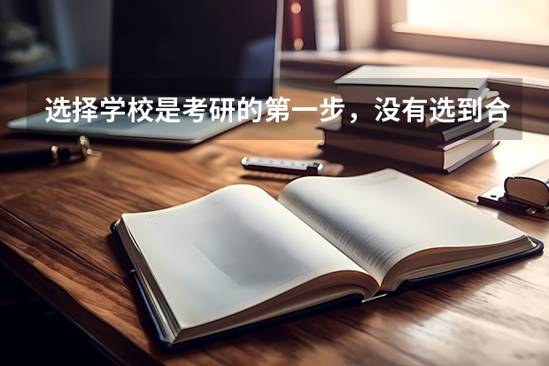选择学校是考研的第一步，没有选到合适的学校对考研结果会有什么影响？