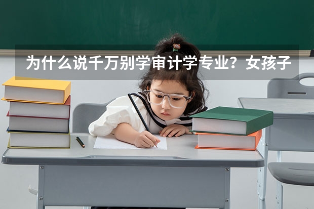 为什么说千万别学审计学专业？女孩子二本审计学好找工作吗？