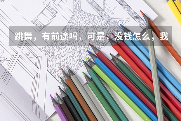跳舞，有前途吗，可是，没钱怎么，我想打几年工，再学舞动可以吗？五月份，出来工作，刚出来工作，现在才