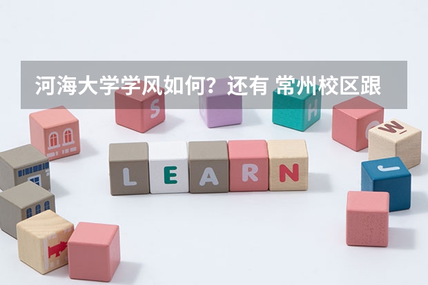 河海大学学风如何？还有 常州校区跟正宗河海大学是一回事吗？