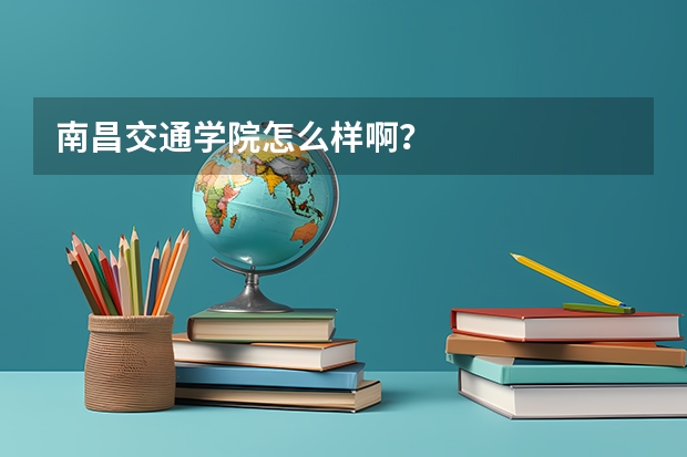 南昌交通学院怎么样啊？