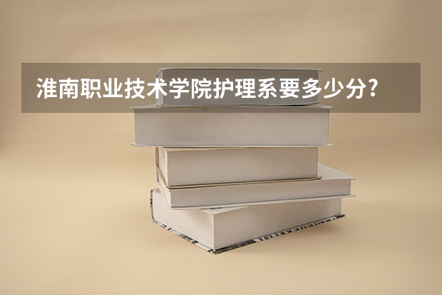 淮南职业技术学院护理系要多少分?