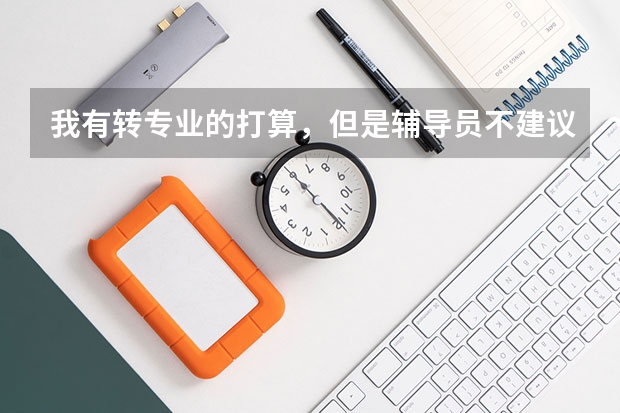 我有转专业的打算，但是辅导员不建议转专业，我该怎么办？