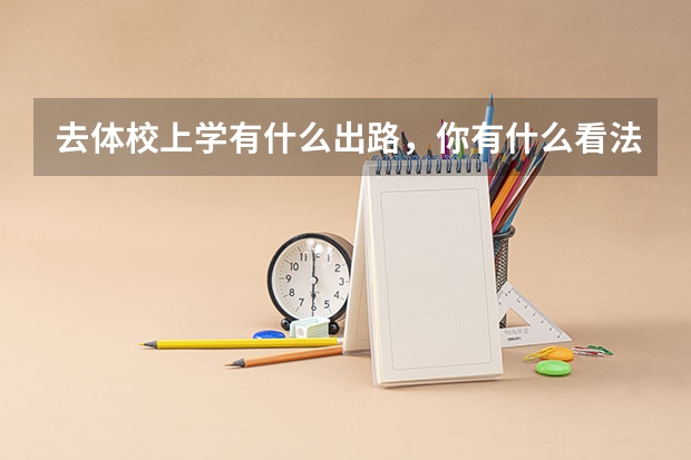 去体校上学有什么出路，你有什么看法呢？