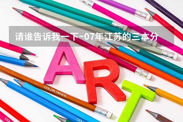 请谁告诉我一下~07年江苏的三本分数线什么时间出来啊？