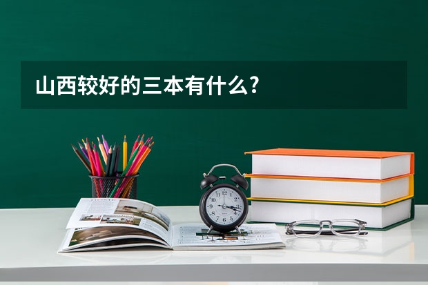 山西较好的三本有什么?
