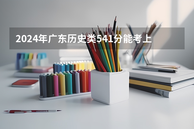 2024年广东历史类541分能考上什么大学?
