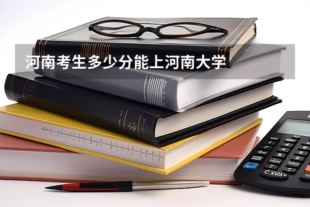 河南考生多少分能上河南大学