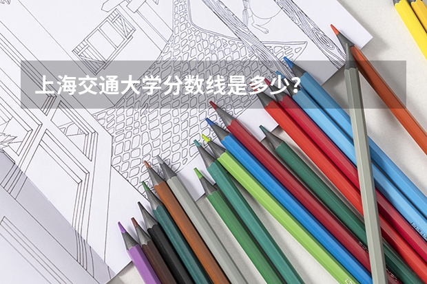 上海交通大学分数线是多少？
